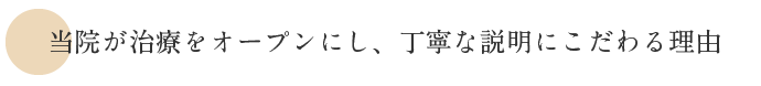 当院が治療をオープンにし、丁寧な説明にこだわる理由